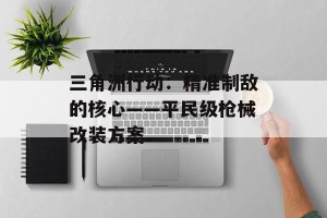 三角洲行动：精准制敌的核心——平民级枪械改装方案