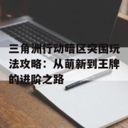 三角洲行动暗区突围玩法攻略：从萌新到王牌的进阶之路