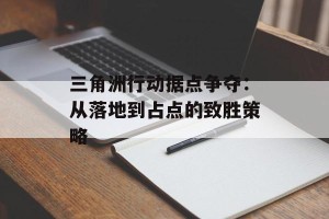 三角洲行动据点争夺：从落地到占点的致胜策略
