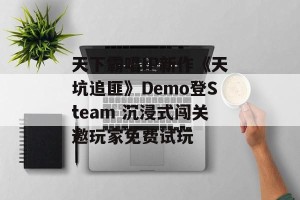 天下霸唱IP新作《天坑追匪》Demo登Steam 沉浸式闯关邀玩家免费试玩