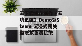 天下霸唱IP新作《天坑追匪》Demo登Steam 沉浸式闯关邀玩家免费试玩