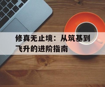 修真无止境：从筑基到飞升的进阶指南