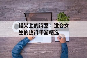 指尖上的诗意：适合女生的热门手游精选